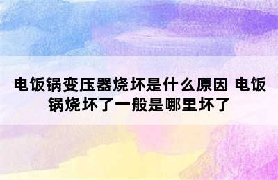 电饭锅变压器烧坏是什么原因 电饭锅烧坏了一般是哪里坏了